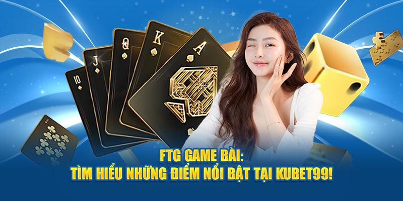 ftg-game-bai-tim-hieu-nhung-diem-noi-bat-tai-hubet