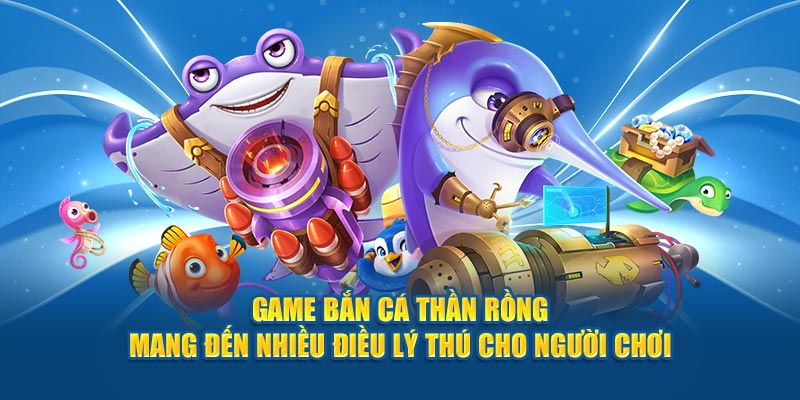 game-ban-ca-than-rong-mang-den-nhieu-dieu-ly-thu-cho-nguoi-choi