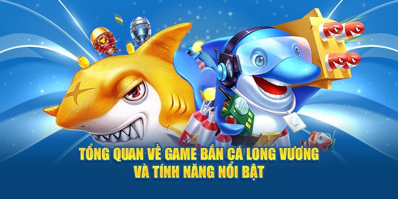 tong-quan-ve-game-ban-ca-long-vuong-va-tinh-nang-noi-bat